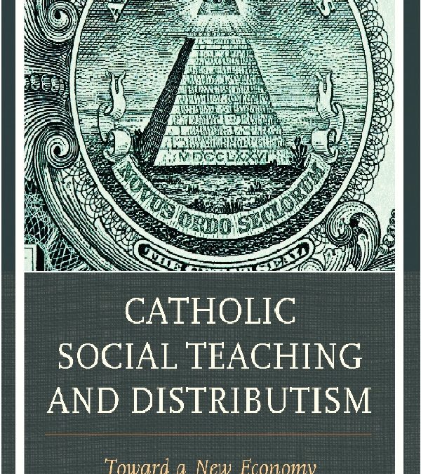 Catholic Social Teaching and Distributism: Toward A New Economy