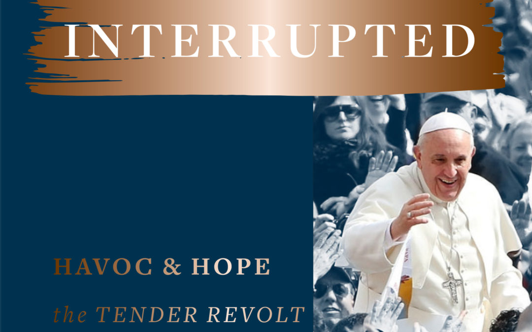 Church, Interrupted: Havoc & Hope – The Tender Revolt of Pope Francis